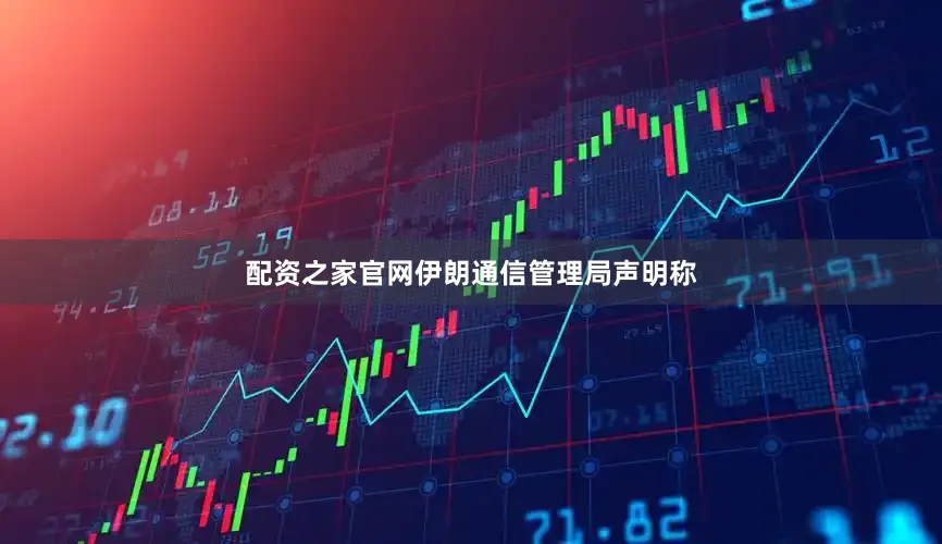 配资之家官网伊朗通信管理局声明称