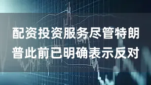 配资投资服务尽管特朗普此前已明确表示反对