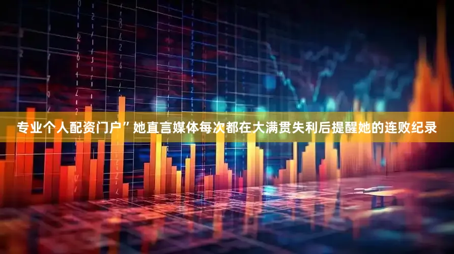 专业个人配资门户”她直言媒体每次都在大满贯失利后提醒她的连败纪录