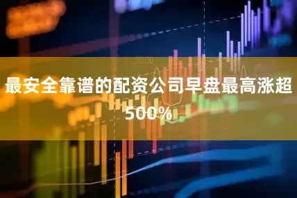 最安全靠谱的配资公司早盘最高涨超500%