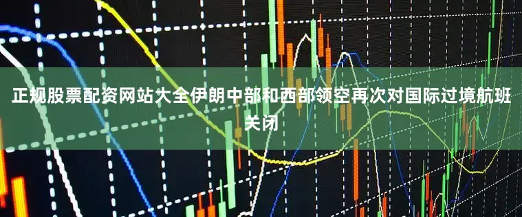 正规股票配资网站大全伊朗中部和西部领空再次对国际过境航班关闭