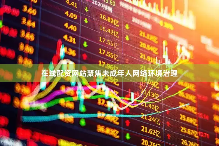 在线配资网站聚焦未成年人网络环境治理