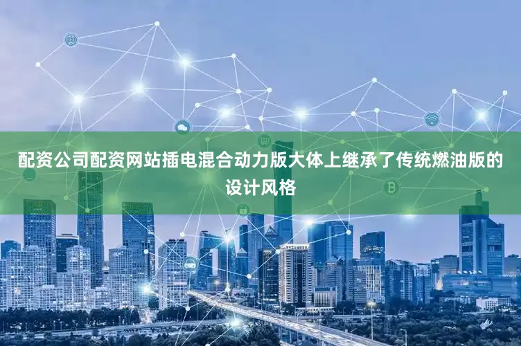 配资公司配资网站插电混合动力版大体上继承了传统燃油版的设计风格