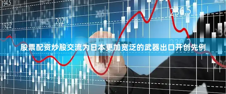 股票配资炒股交流为日本更加宽泛的武器出口开创先例