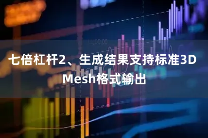 七倍杠杆2、生成结果支持标准3D Mesh格式输出