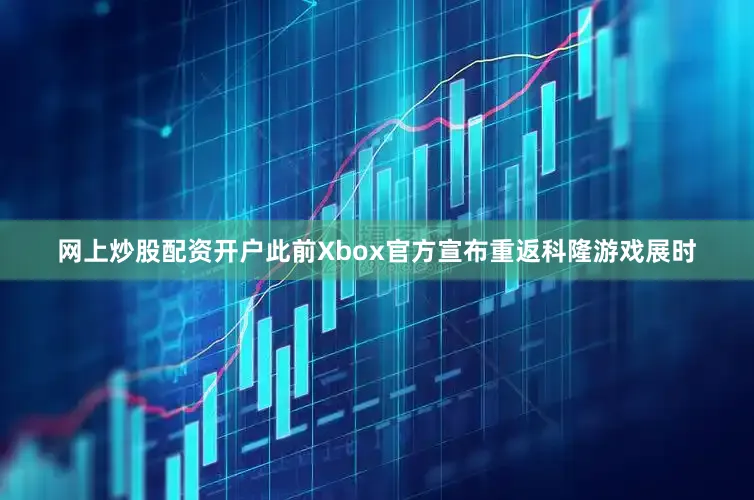 网上炒股配资开户此前Xbox官方宣布重返科隆游戏展时