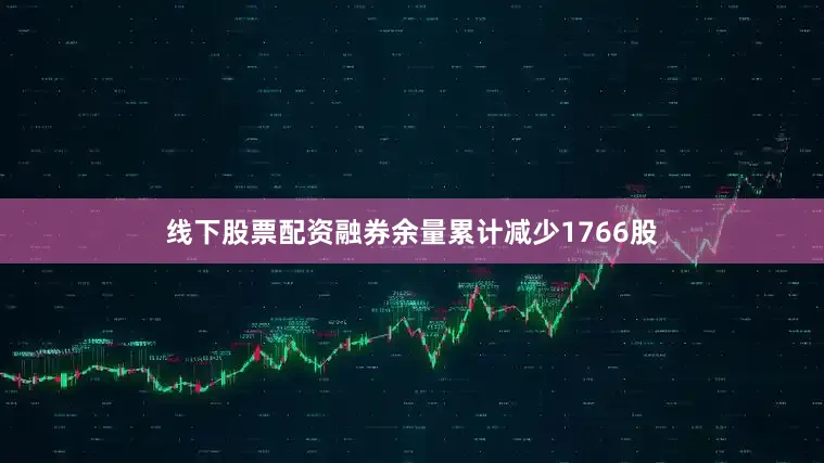 线下股票配资融券余量累计减少1766股